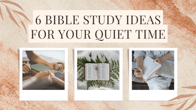 6 Bible Study Ideas for Your Quiet Time
